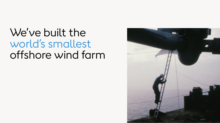 Image of the world's first offshore wind farm. Text reads: We've built the world's smallest offshore wind farm